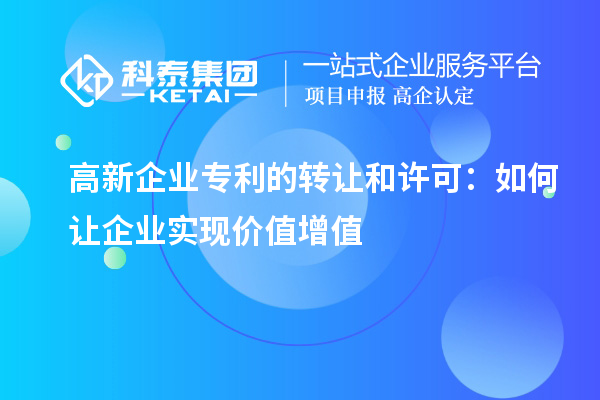 高新企业专利的转让和许可:如何让企业实现价值增值