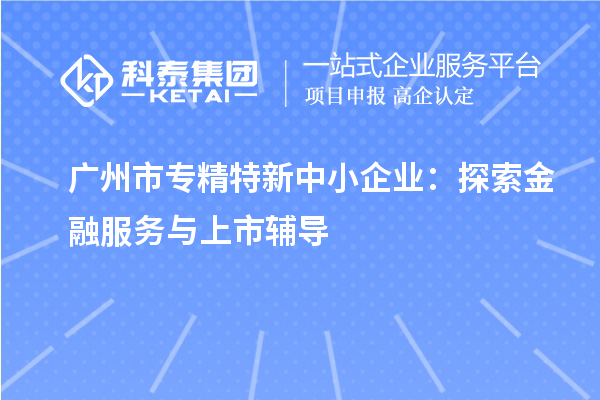 <a href=//jiuyouhuitech.com/guangzhou/ target=_blank class=infotextkey>广州市专精特新</a>中小企业:探索金融服务与上市辅导