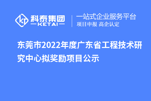 东莞市2022年度<a href=//jiuyouhuitech.com/fuwu/gongchengzhongxin.html target=_blank class=infotextkey>广东省工程技术研究中心</a>拟奖励项目公示