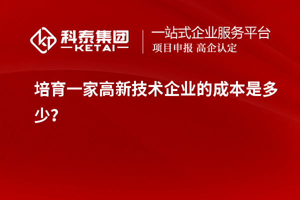 培育一家高新技术企业的成本是多少?
