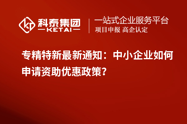 专精特新最新通知:中小企业如何申请资助优惠政策?