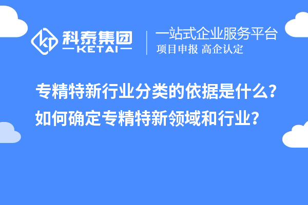 专精特新行业分类的依据是什么?如何确定专精特新领域和行业?