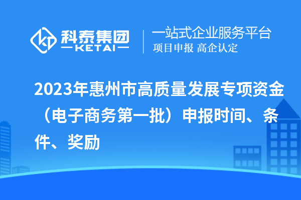 2023年惠州市高质量发展专项资金(电子商务第一批)申报时间、条件、奖励