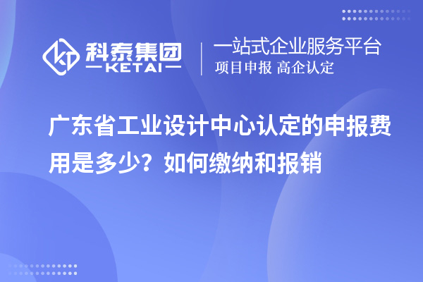 广东省工业设计中心认定的申报费用是多少?如何缴纳和报销
