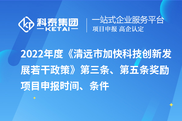 2022年度《清远市加快科技创新发展若干政策》第三条、第五条奖励<a href=//jiuyouhuitech.com/shenbao.html target=_blank class=infotextkey>项目申报</a>时间、条件