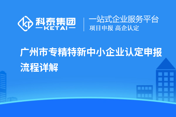 <a href=//jiuyouhuitech.com/guangzhou/ target=_blank class=infotextkey>广州市专精特新</a>中小企业认定申报流程详解