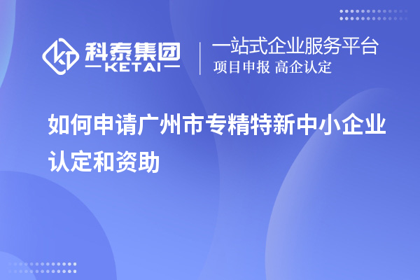 如何申请<a href=//jiuyouhuitech.com/guangzhou/ target=_blank class=infotextkey>广州市专精特新</a>中小企业认定和资助