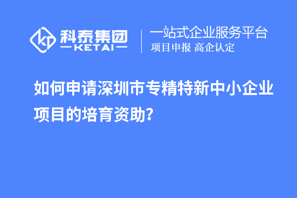 如何申请<a href=//jiuyouhuitech.com/shenzhen/ target=_blank class=infotextkey>深圳市专精特新</a>中小企业项目的培育资助?