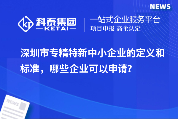 <a href=//jiuyouhuitech.com/shenzhen/ target=_blank class=infotextkey>深圳市专精特新</a>中小企业的定义和标准,哪些企业可以申请?