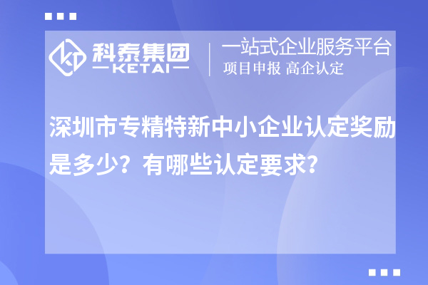 <a href=//jiuyouhuitech.com/shenzhen/ target=_blank class=infotextkey>深圳市专精特新</a>中小企业认定奖励是多少?有哪些认定要求?