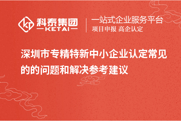 <a href=//jiuyouhuitech.com/shenzhen/ target=_blank class=infotextkey>深圳市专精特新</a>中小企业认定常见的的问题和解决参考建议