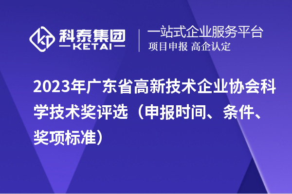2023年广东省高新技术企业协会科学技术奖评选(申报时间、条件、奖项标准)