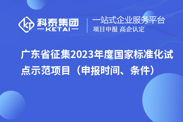 广东省征集2023年度国家标准化试点示范项目(申报时间、条件)