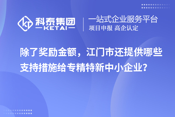 除了奖励金额,江门市还提供哪些支持措施给专精特新中小企业?