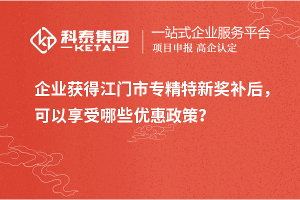 企业获得<a href=//jiuyouhuitech.com/jiangmen/ target=_blank class=infotextkey>江门市专精特新</a>奖补后,可以享受哪些优惠政策?