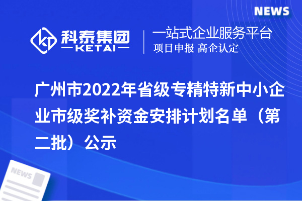 广州市2022年省级<a href=//jiuyouhuitech.com/fuwu/zhuanjingtexin.html target=_blank class=infotextkey>专精特新中小企业</a>市级奖补资金安排计划名单(第二批)公示