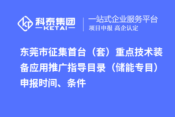 东莞市征集首台(套)重点技术装备应用推广指导目录(储能专目)申报时间、条件