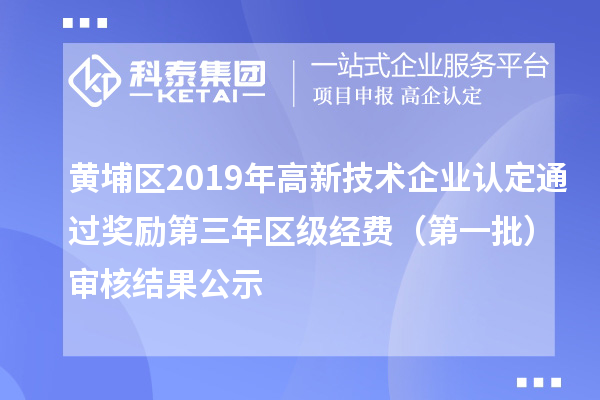 黄埔区2019年高新技术企业认定通过奖励第三年区级经费(第一批)审核结果公示