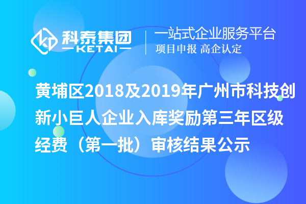 黄埔区2018及2019年广州市科技创新小巨人企业入库奖励第三年区级经费 (第一批)审核结果公示
