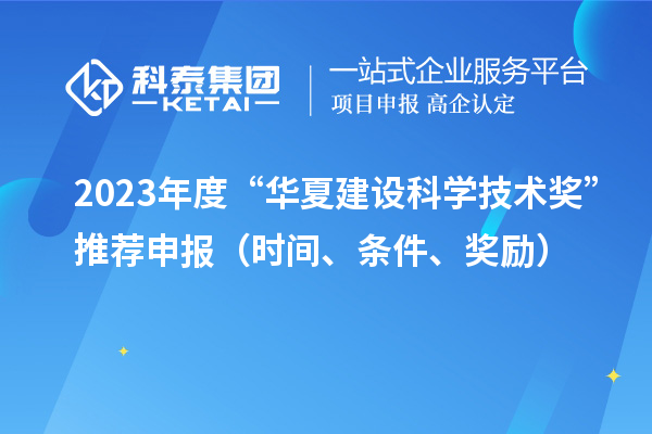 2023年度“华夏建设科学技术奖”推荐申报(时间、条件、奖励)