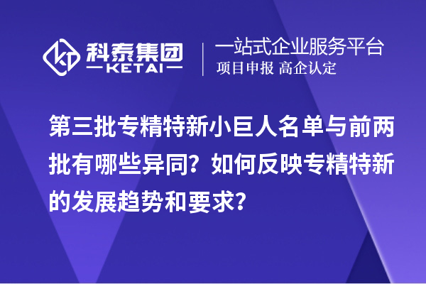 第三批专精特新小巨人名单与前两批有哪些异同?如何反映专精特新的发展趋势和要求?