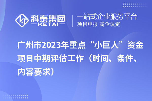 广州市2023年重点“小巨人”资金项目中期评估工作(时间、条件、内容要求)