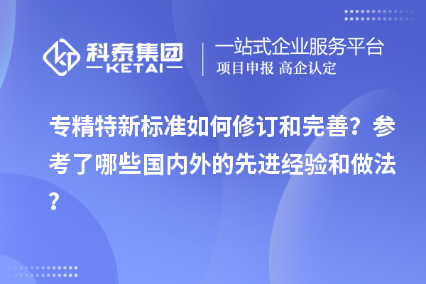 专精特新标准如何修订和完善?参考了哪些国内外的先进经验和做法?