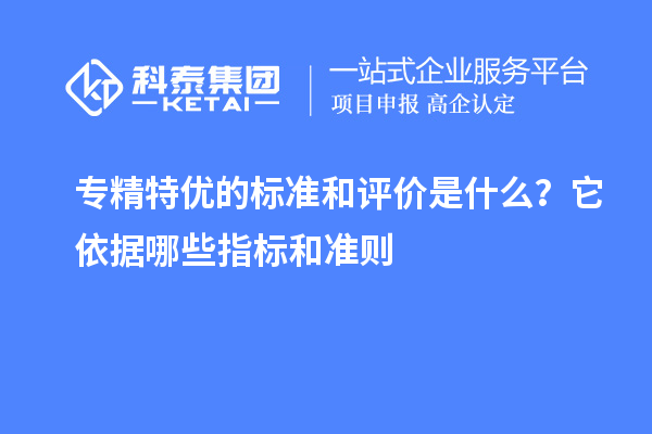 专精特优的标准和评价是什么?它依据哪些指标和准则