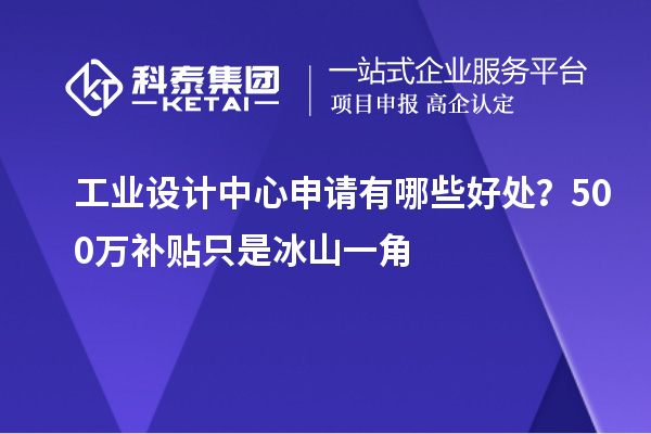 工业设计中心申请有哪些好处?500万补贴只是冰山一角