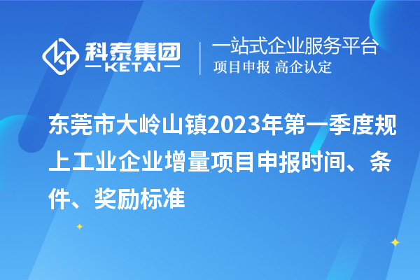 东莞市大岭山镇2023年第一季度规上工业企业增量<a href=//jiuyouhuitech.com/shenbao.html target=_blank class=infotextkey>项目申报</a>时间、条件、奖励标准