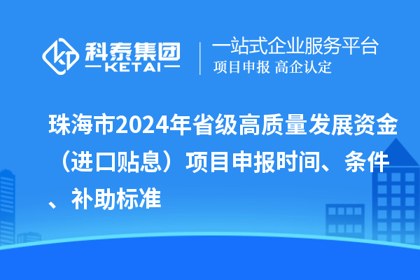 珠海市2024年省级高质量发展资金(进口贴息)项目申报时间、条件、补助标准