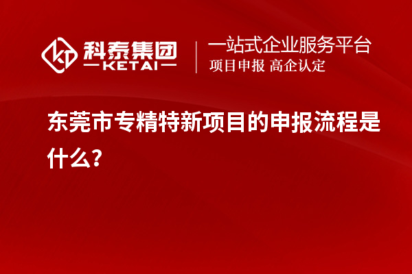 <a href=//jiuyouhuitech.com/dongguan/ target=_blank class=infotextkey>东莞市专精特新</a>项目的申报流程是什么?