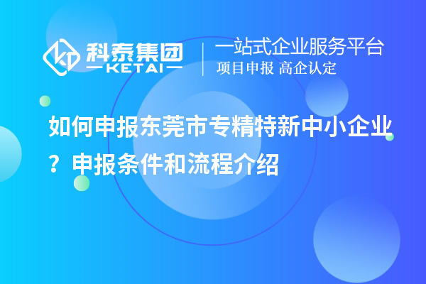 如何申报<a href=//jiuyouhuitech.com/dongguan/ target=_blank class=infotextkey>东莞市专精特新</a>中小企业?申报条件和流程介绍