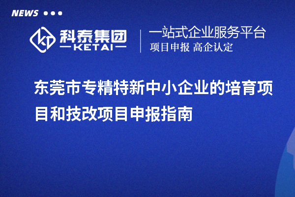 <a href=//jiuyouhuitech.com/dongguan/ target=_blank class=infotextkey>东莞市专精特新</a>中小企业的培育项目和技改<a href=//jiuyouhuitech.com/shenbao.html target=_blank class=infotextkey>项目申报</a>指南