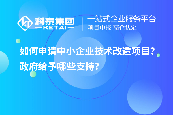 如何申请中小企业<a href=//jiuyouhuitech.com/fuwu/jishugaizao.html target=_blank class=infotextkey>技术改造</a>项目?政府给予哪些支持?