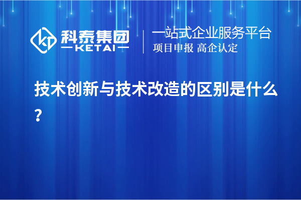技术创新与技术改造的区别是什么?