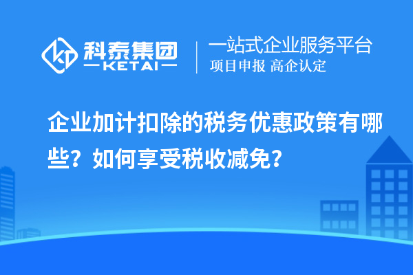 企业加计扣除的税务优惠政策有哪些?如何享受税收减免?