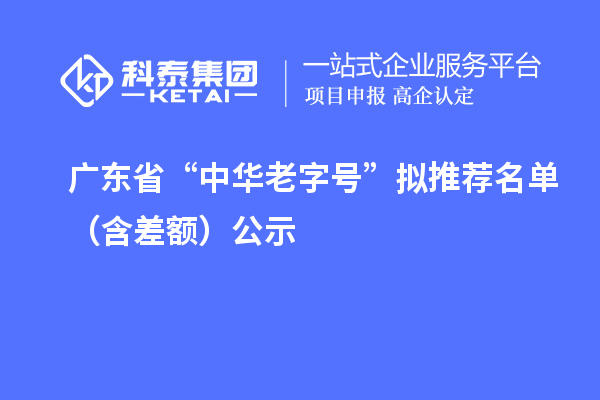 广东省“中华老字号”拟推荐名单(含差额)公示