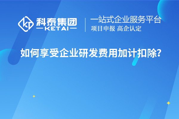 如何享受企业研发费用加计扣除?