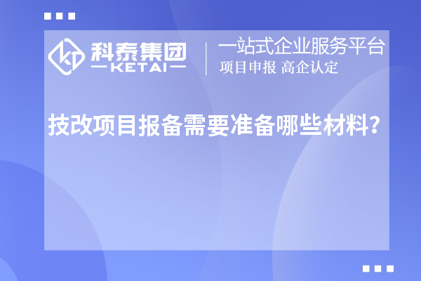 技改项目报备需要准备哪些材料?