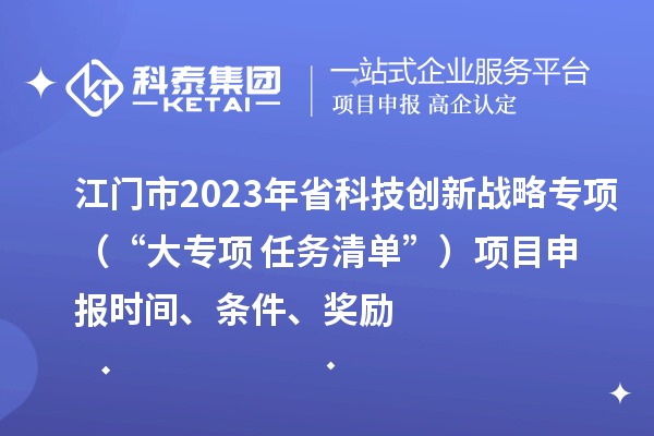 江门市2023年省科技创新战略专项(“大专项+任务清单”)<a href=//jiuyouhuitech.com/shenbao.html target=_blank class=infotextkey>项目申报</a>时间、条件、奖励