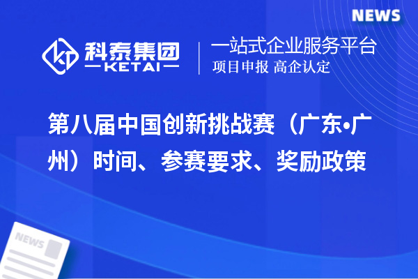 第八届中国创新挑战赛(广东•广州)时间、参赛要求、奖励政策