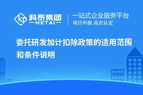 委托<a href=//jiuyouhuitech.com/fuwu/jiajikouchu.html target=_blank class=infotextkey>研发加计扣除</a>政策的适用范围和条件说明