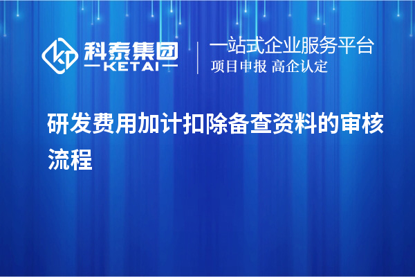 <a href=//jiuyouhuitech.com/fuwu/jiajikouchu.html target=_blank class=infotextkey>研发费用加计扣除</a>备查资料的审核流程