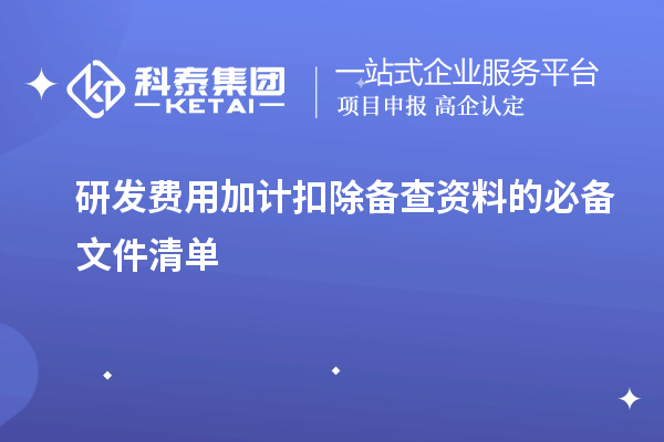 <a href=//jiuyouhuitech.com/fuwu/jiajikouchu.html target=_blank class=infotextkey>研发费用加计扣除</a>备查资料的必备文件清单