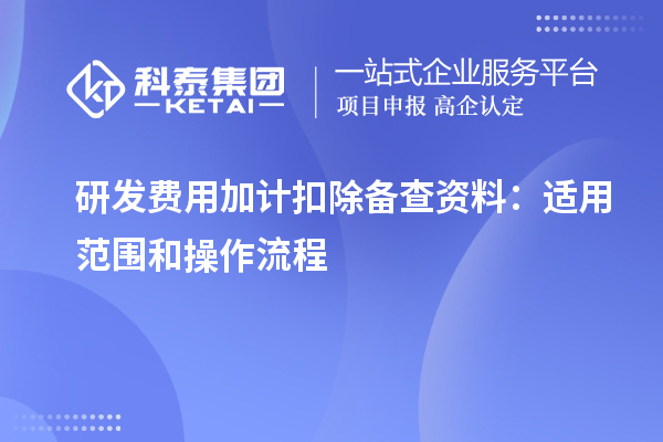 研发费用加计扣除备查资料:适用范围和操作流程