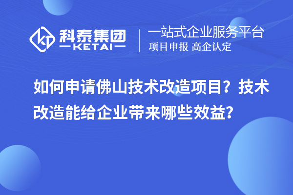 如何申请佛山技术改造项目?技术改造能给企业带来哪些效益?