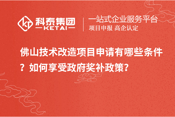 佛山技术改造项目申请有哪些条件?如何享受政府奖补政策?