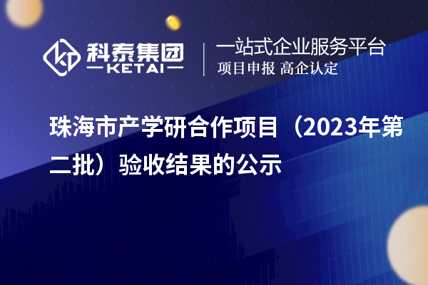 珠海市产学研合作项目(2023年第二批)验收结果的公示
