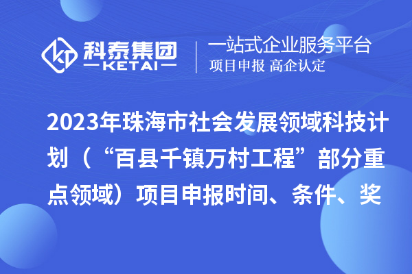 2023年珠海市社会发展领域科技计划(“百县千镇万村工程”部分重点领域)项目申报时间、条件、奖励